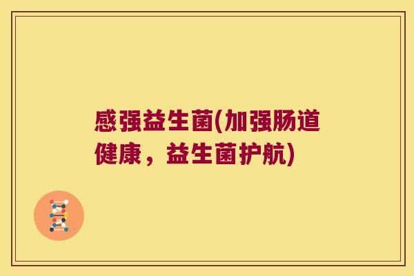 感强益生菌(加强肠道健康，益生菌护航)