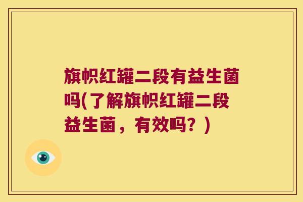 旗帜红罐二段有益生菌吗(了解旗帜红罐二段益生菌，有效吗？)