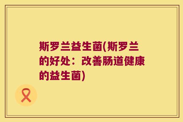 斯罗兰益生菌(斯罗兰的好处：改善肠道健康的益生菌)