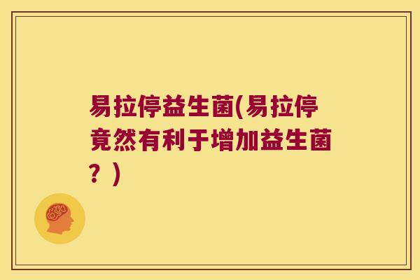 易拉停益生菌(易拉停竟然有利于增加益生菌？)