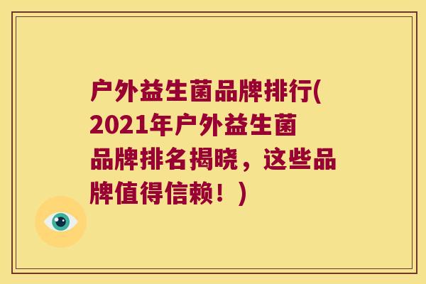 户外益生菌品牌排行(2021年户外益生菌品牌排名揭晓，这些品牌值得信赖！)
