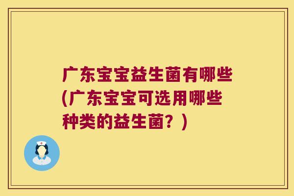 广东宝宝益生菌有哪些(广东宝宝可选用哪些种类的益生菌？)