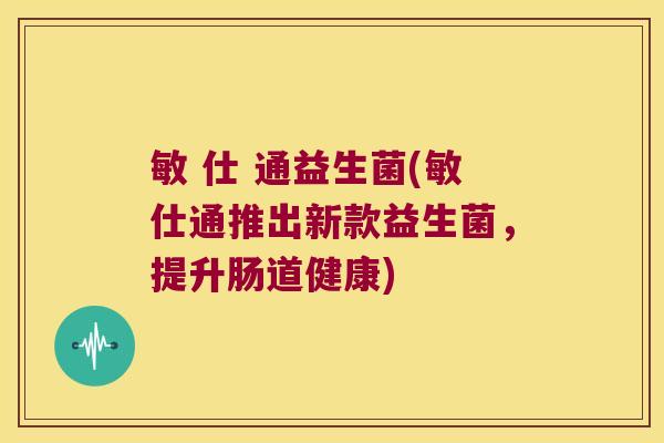 敏 仕 通益生菌(敏仕通推出新款益生菌,提升肠道健康) 敏 仕 通益生菌(敏仕通推出新款益生菌,提升肠道健康)
