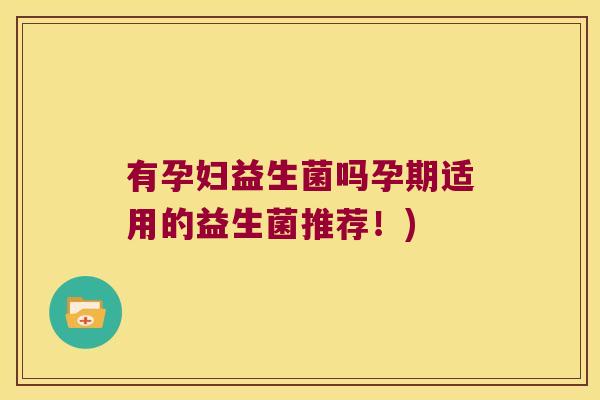 有孕妇益生菌吗孕期适用的益生菌推荐！)