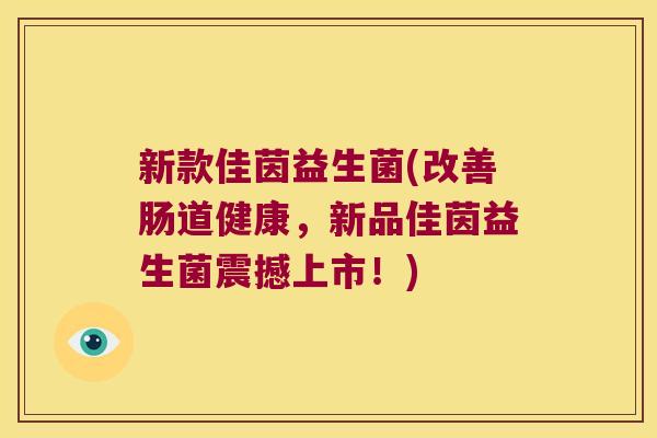 新款佳茵益生菌(改善肠道健康，新品佳茵益生菌震撼上市！)