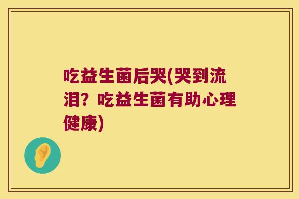 吃益生菌后哭(哭到流泪？吃益生菌有助心理健康)