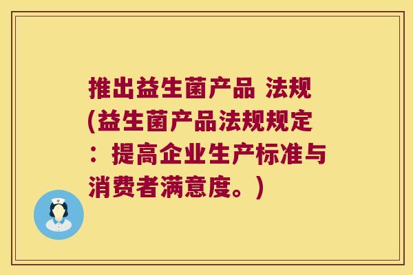 推出益生菌产品 法规(益生菌产品法规规定：提高企业生产标准与消费者满意度。)