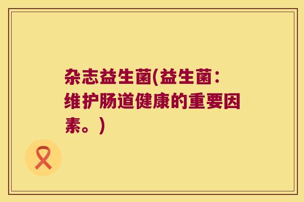 杂志益生菌(益生菌:维护肠道健康的重要因素。) 杂志益生菌(益生菌:维护肠道健康的重要因素。)