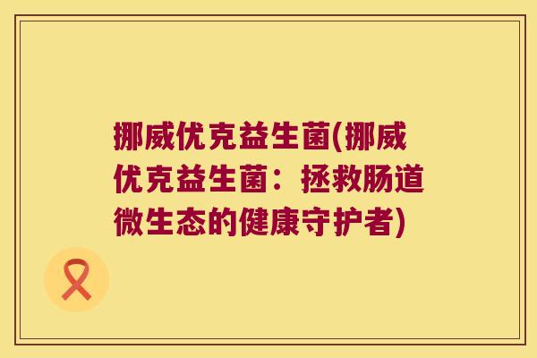 挪威优克益生菌(挪威优克益生菌：拯救肠道微生态的健康守护者)