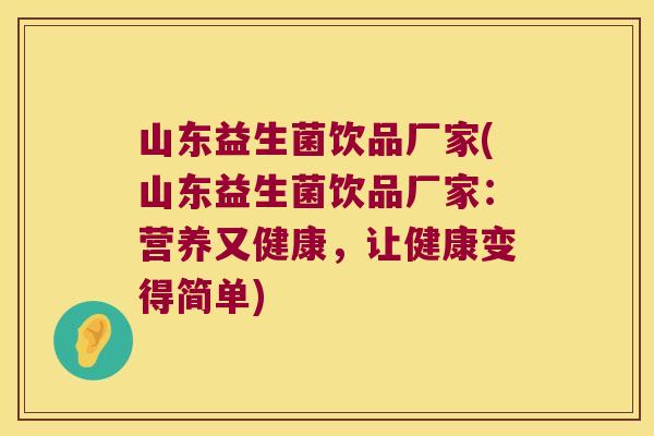 山东益生菌饮品厂家(山东益生菌饮品厂家:营养又健康,让健康变得简单) 山东益生菌饮品厂家(山东益生菌饮品厂家:营养又健康,让健康变得简单)