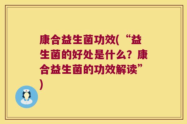 康合益生菌功效(“益生菌的好处是什么？康合益生菌的功效解读”)