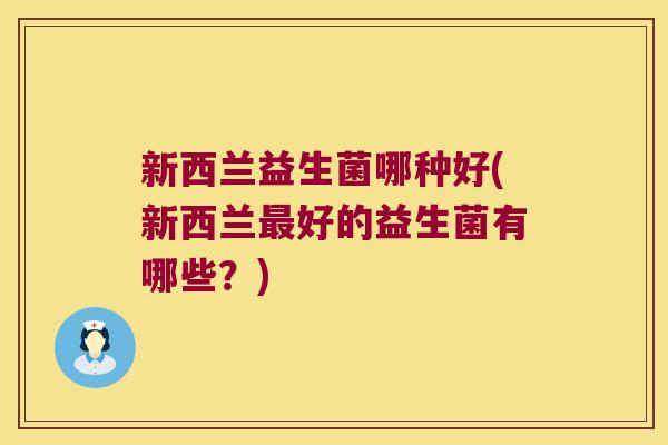 新西兰益生菌哪种好(新西兰最好的益生菌有哪些？)