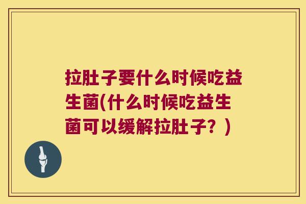 拉肚子要什么时候吃益生菌(什么时候吃益生菌可以缓解拉肚子?) 拉肚子要什么时候吃益生菌(什么时候吃益生菌可以缓解拉肚子?)