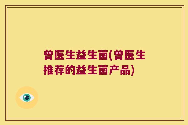 曾医生益生菌(曾医生推荐的益生菌产品)