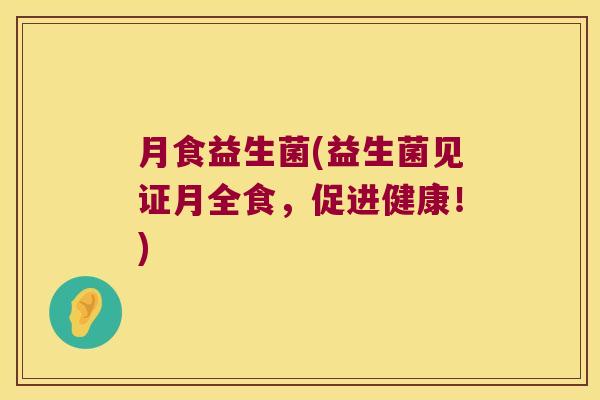 月食益生菌(益生菌见证月全食，促进健康！)