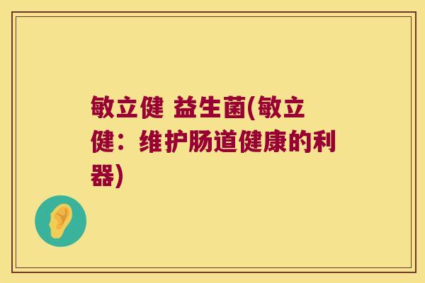 敏立健 益生菌(敏立健：维护肠道健康的利器)