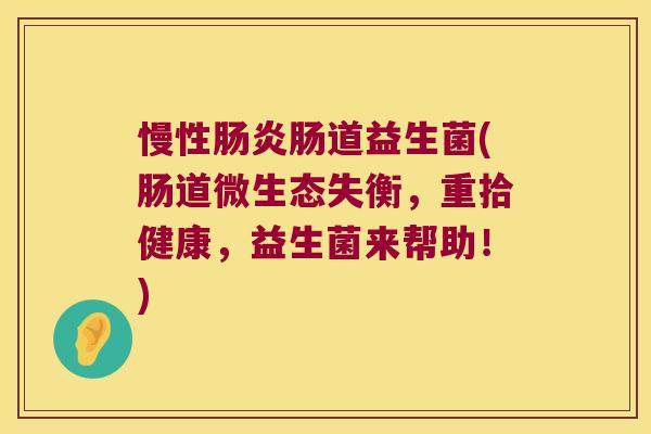 慢性肠道益生菌(肠道微生态失衡,重拾健康,益生菌来帮助!) 慢性肠道益生菌(肠道微生态失衡,重拾健康,益生菌来帮助!)