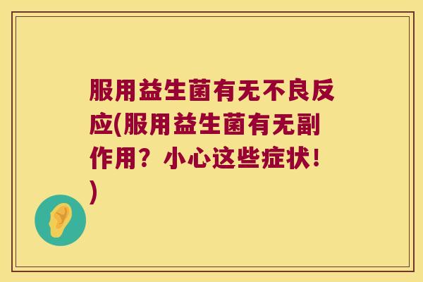 服用益生菌有无不良反应(服用益生菌有无副作用？小心这些症状！)