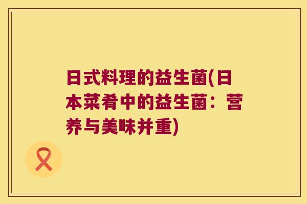 日式料理的益生菌(日本菜肴中的益生菌：营养与美味并重)