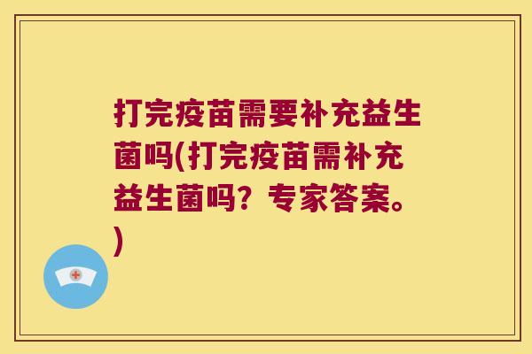 打完疫苗需要补充益生菌吗(打完疫苗需补充益生菌吗？专家答案。)
