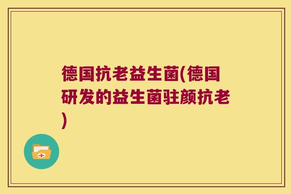德国抗老益生菌(德国研发的益生菌驻颜抗老) 德国抗老益生菌(德国研发的益生菌驻颜抗老)