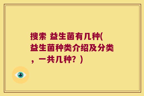 搜索 益生菌有几种(益生菌种类介绍及分类，一共几种？)