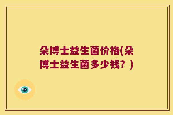 朵博士益生菌价格(朵博士益生菌多少钱？)