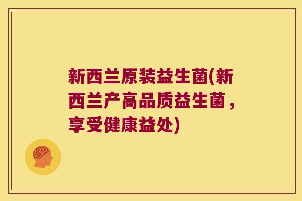 新西兰原装益生菌(新西兰产高品质益生菌，享受健康益处)