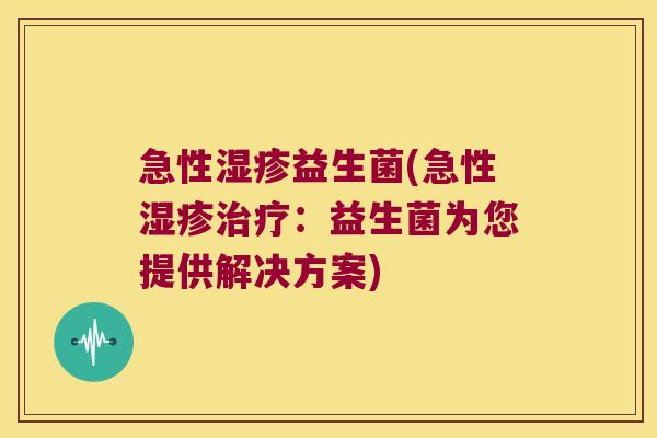 急性湿疹益生菌(急性湿疹治疗：益生菌为您提供解决方案)
