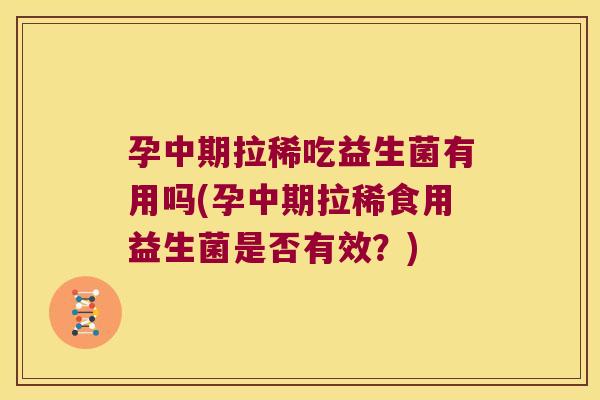 孕中期拉稀吃益生菌有用吗(孕中期拉稀食用益生菌是否有效？)
