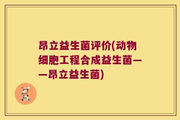 昂立益生菌评价(动物细胞工程合成益生菌——昂立益生菌)