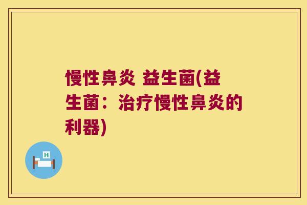 慢性鼻炎 益生菌(益生菌：治疗慢性鼻炎的利器)