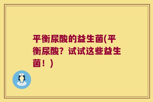 平衡尿酸的益生菌(平衡尿酸？试试这些益生菌！)