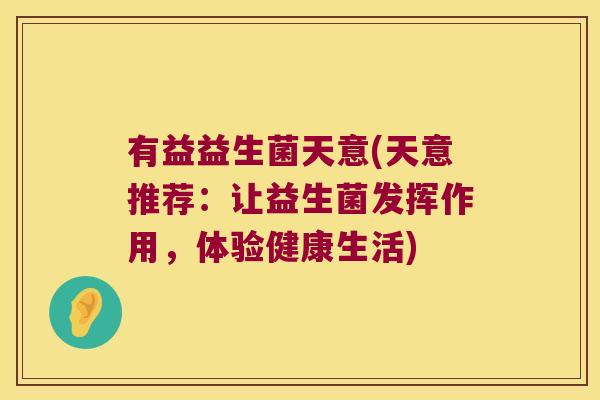 有益益生菌天意(天意推荐：让益生菌发挥作用，体验健康生活)