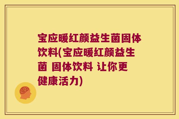 宝应暖红颜益生菌固体饮料(宝应暖红颜益生菌 固体饮料 让你更健康活力)