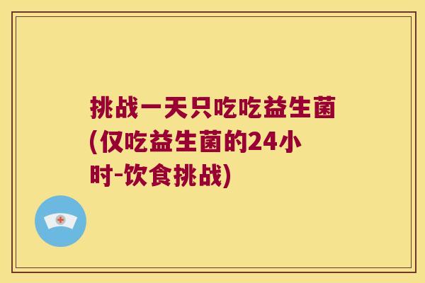 挑战一天只吃吃益生菌(仅吃益生菌的24小时-饮食挑战)