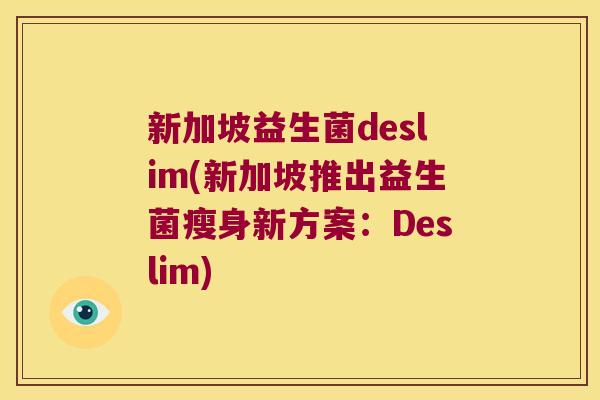 新加坡益生菌deslim(新加坡推出益生菌瘦身新方案：Deslim)