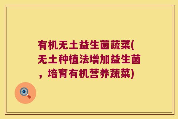 有机无土益生菌蔬菜(无土种植法增加益生菌，培育有机营养蔬菜)