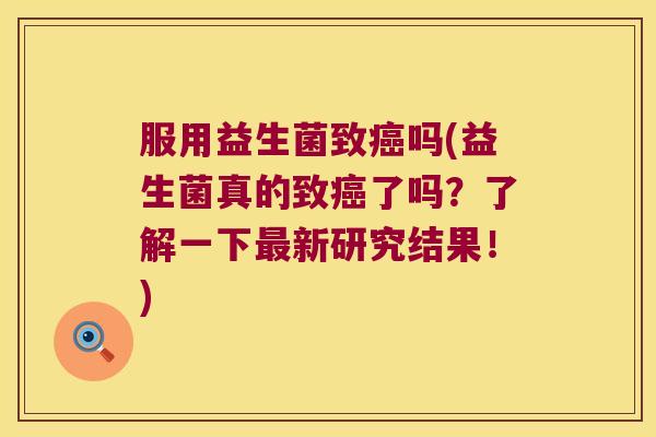 服用益生菌致吗(益生菌真的致了吗?了解一下新研究结果!) 服用益生菌致吗(益生菌真的致了吗?了解一下新研究结果!)