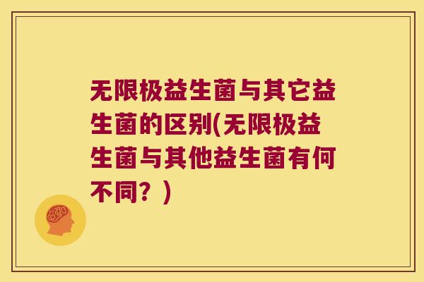 无限极益生菌与其它益生菌的区别(无限极益生菌与其他益生菌有何不同？)