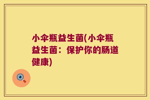 小伞瓶益生菌(小伞瓶益生菌：保护你的肠道健康)