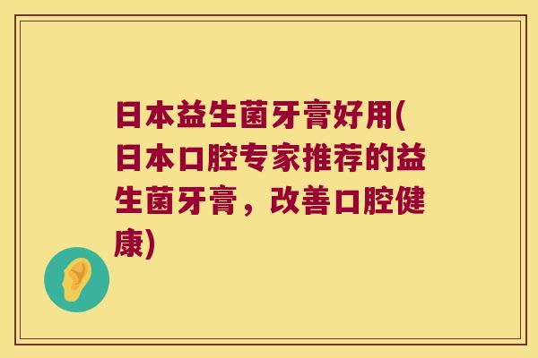 日本益生菌牙膏好用(日本口腔专家推荐的益生菌牙膏，改善口腔健康)