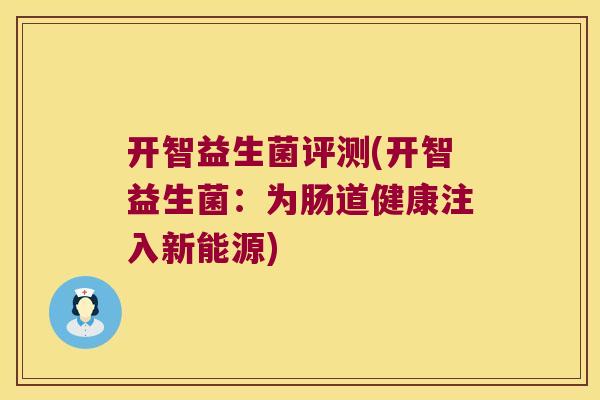 开智益生菌评测(开智益生菌：为肠道健康注入新能源)