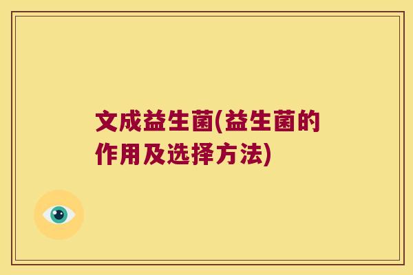 文成益生菌(益生菌的作用及选择方法) 文成益生菌(益生菌的作用及选择方法)