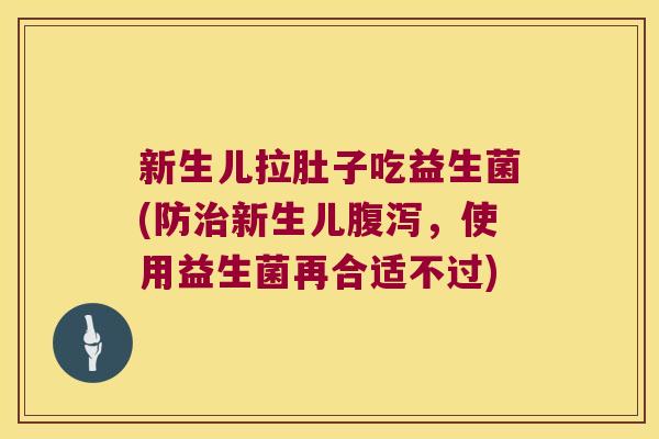 新生儿拉肚子吃益生菌(防治新生儿腹泻，使用益生菌再合适不过)