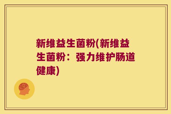 新维益生菌粉(新维益生菌粉：强力维护肠道健康)