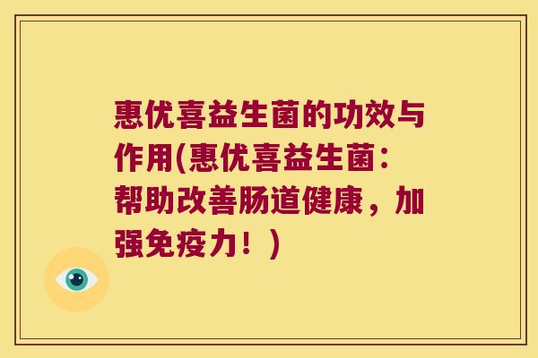 惠优喜益生菌的功效与作用(惠优喜益生菌：帮助改善肠道健康，加强免疫力！)