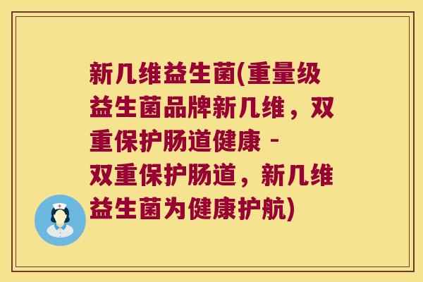 新几维益生菌(重量级益生菌品牌新几维,双重保护肠道健康 - 双重保护肠道,新几维益生菌为健康护航) 新几维益生菌(重量级益生菌品牌新几维,双重保护肠道健康 - 双重保护肠道,新几维益生菌为健康护航)