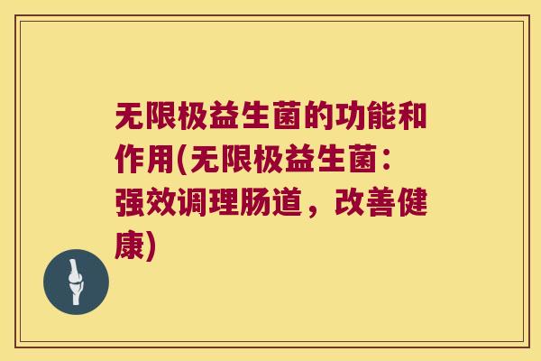 无限极益生菌的功能和作用(无限极益生菌：强效调理肠道，改善健康)