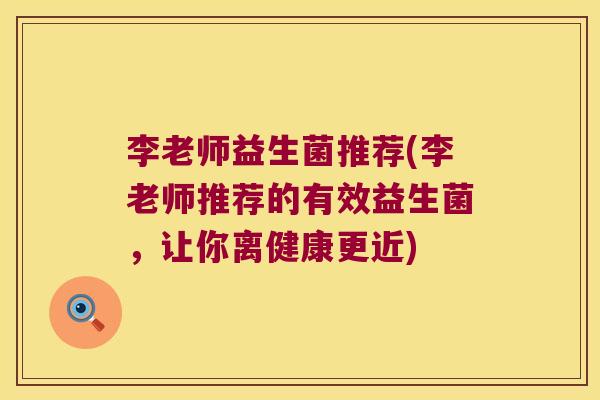 李老师益生菌推荐(李老师推荐的有效益生菌，让你离健康更近)